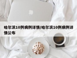 哈尔滨10例病例详情／哈尔滨10例病例详情公布