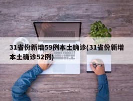 31省份新增59例本土确诊(31省份新增本土确诊52例)