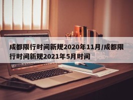 成都限行时间新规2020年11月／成都限行时间新规2021年5月时间