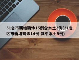 31省市新增确诊15例含本土3例(31省区市新增确诊14例 其中本土9例)
