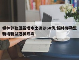 锡林郭勒盟新增本土确诊60例／锡林郭勒盟新增新型冠状病毒