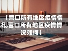 【营口所有地区疫情情况,营口所有地区疫情情况如何】