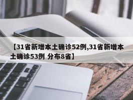 【31省新增本土确诊52例,31省新增本土确诊53例 分布8省】