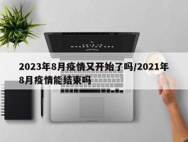 2023年8月疫情又开始了吗／2021年8月疫情能结束吗