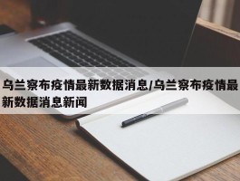 乌兰察布疫情最新数据消息／乌兰察布疫情最新数据消息新闻