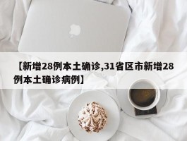 【新增28例本土确诊,31省区市新增28例本土确诊病例】