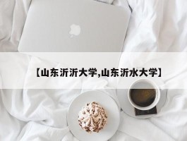 【山东沂沂大学,山东沂水大学】