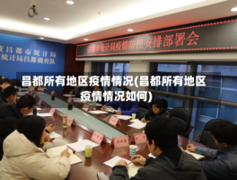 昌都所有地区疫情情况(昌都所有地区疫情情况如何)