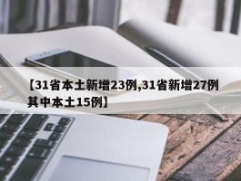 【31省本土新增23例,31省新增27例 其中本土15例】