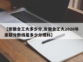 【安徽合工大多少分,安徽合工大2020年录取分数线是多少分理科】