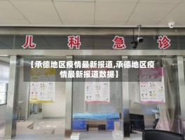 【承德地区疫情最新报道,承德地区疫情最新报道数据】