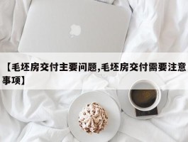 【毛坯房交付主要问题,毛坯房交付需要注意事项】