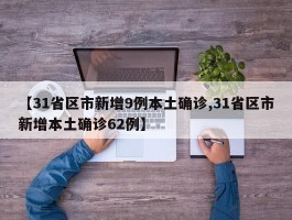 【31省区市新增9例本土确诊,31省区市新增本土确诊62例】