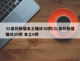 31省份新增本土确诊30例／31省份新增确诊20例 本土6例