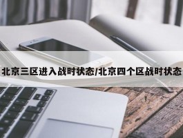 北京三区进入战时状态／北京四个区战时状态