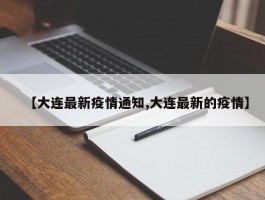 【大连最新疫情通知,大连最新的疫情】