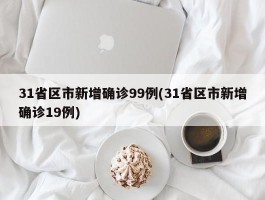 31省区市新增确诊99例(31省区市新增确诊19例)