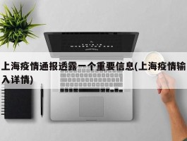 上海疫情通报透露一个重要信息(上海疫情输入详情)