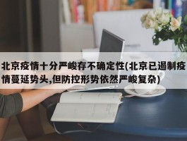 北京疫情十分严峻存不确定性(北京已遏制疫情蔓延势头,但防控形势依然严峻复杂)