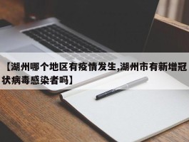 【湖州哪个地区有疫情发生,湖州市有新增冠状病毒感染者吗】