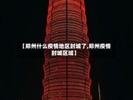 【郑州什么疫情地区封城了,郑州疫情封城区域】