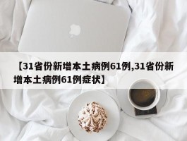 【31省份新增本土病例61例,31省份新增本土病例61例症状】