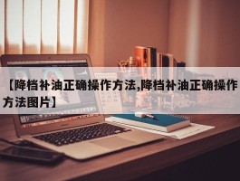【降档补油正确操作方法,降档补油正确操作方法图片】