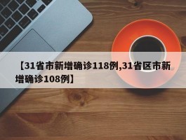 【31省市新增确诊118例,31省区市新增确诊108例】