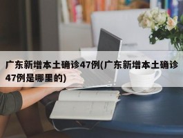 广东新增本土确诊47例(广东新增本土确诊47例是哪里的)