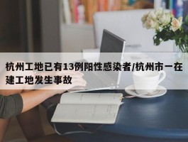 杭州工地已有13例阳性感染者／杭州市一在建工地发生事故