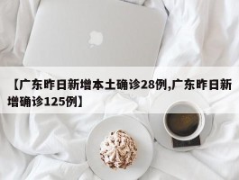 【广东昨日新增本土确诊28例,广东昨日新增确诊125例】
