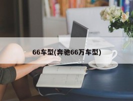 66车型(奔驰66万车型)