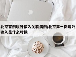 北京首例境外输入关联病例／北京第一例境外输入是什么时候