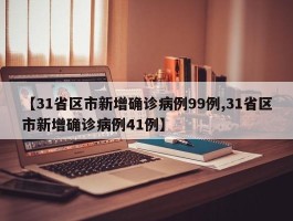 【31省区市新增确诊病例99例,31省区市新增确诊病例41例】