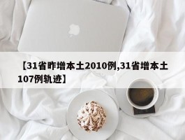 【31省昨增本土2010例,31省增本土107例轨迹】