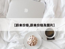 【蔚来价格,蔚来价格及图片】