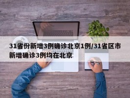 31省份新增3例确诊北京1例／31省区市新增确诊3例均在北京