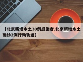 【北京新增本土30例感染者,北京新增本土确诊2例行动轨迹】