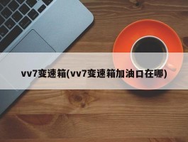 vv7变速箱(vv7变速箱加油口在哪)