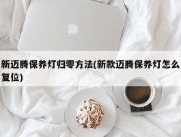 新迈腾保养灯归零方法(新款迈腾保养灯怎么复位)