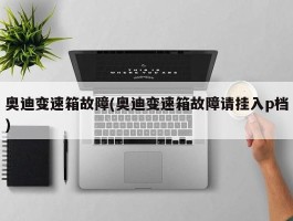 奥迪变速箱故障(奥迪变速箱故障请挂入p档)