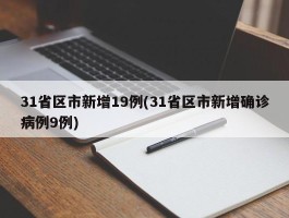 31省区市新增19例(31省区市新增确诊病例9例)