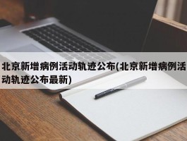北京新增病例活动轨迹公布(北京新增病例活动轨迹公布最新)