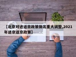 【北京对进返京政策做出重大调整,2021年进京返京政策】