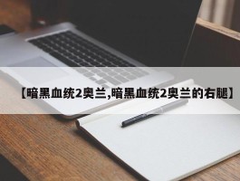 【暗黑血统2奥兰,暗黑血统2奥兰的右腿】