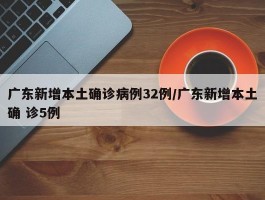广东新增本土确诊病例32例／广东新增本土确 诊5例