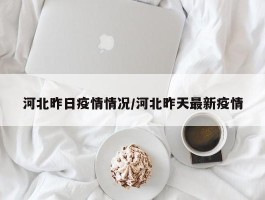 河北昨日疫情情况／河北昨天最新疫情