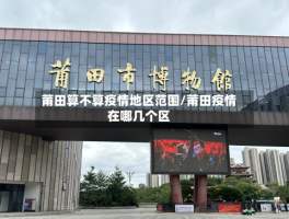 莆田算不算疫情地区范围／莆田疫情在哪几个区