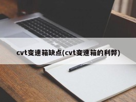 cvt变速箱缺点(cvt变速箱的利弊)