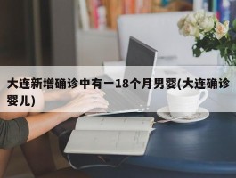 大连新增确诊中有一18个月男婴(大连确诊婴儿)